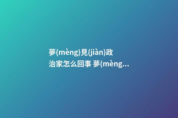 夢(mèng)見(jiàn)政治家怎么回事 夢(mèng)見(jiàn)政治家有什么預(yù)兆